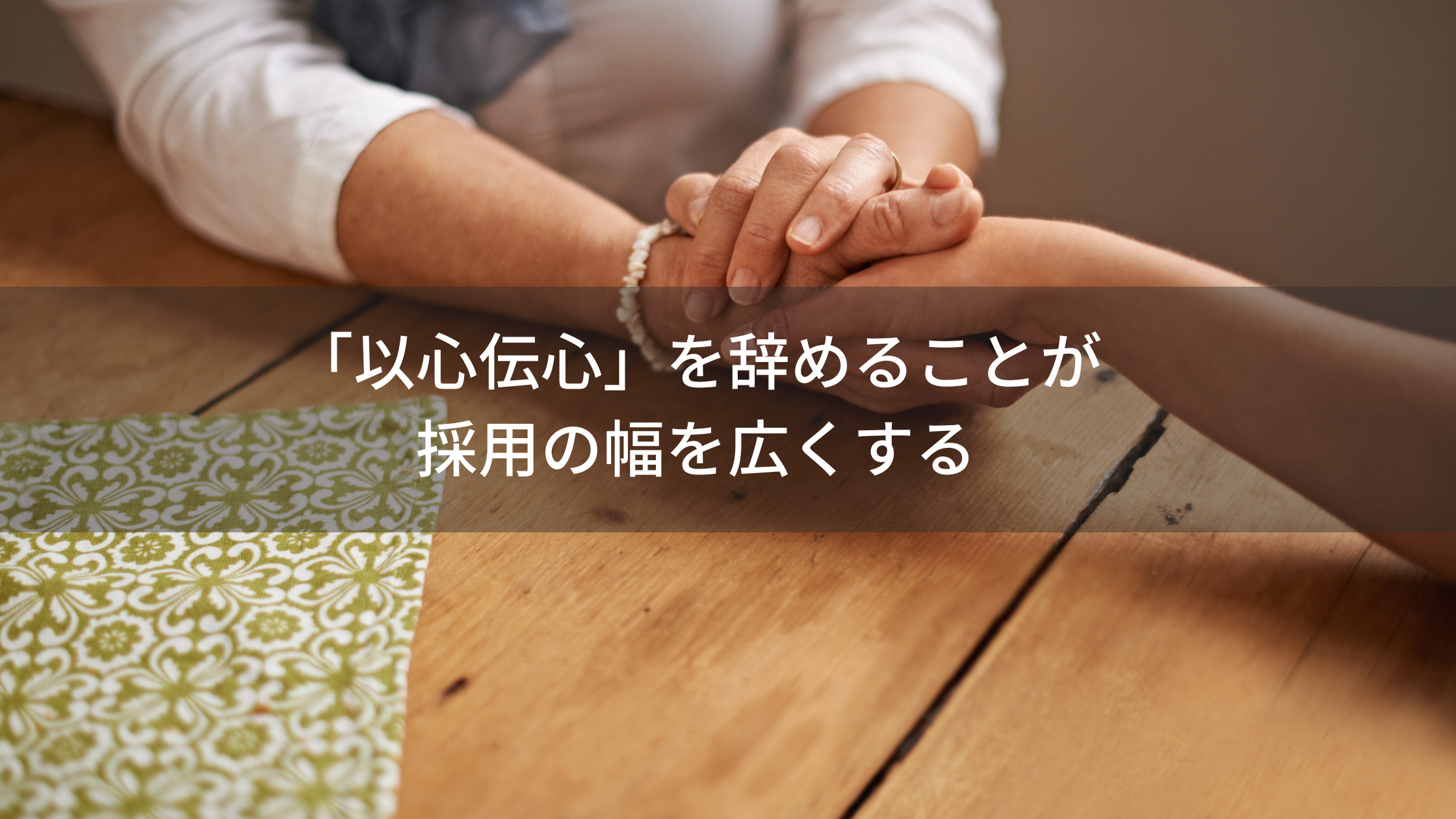 「以心伝心」を辞めることが採用の幅を広くする