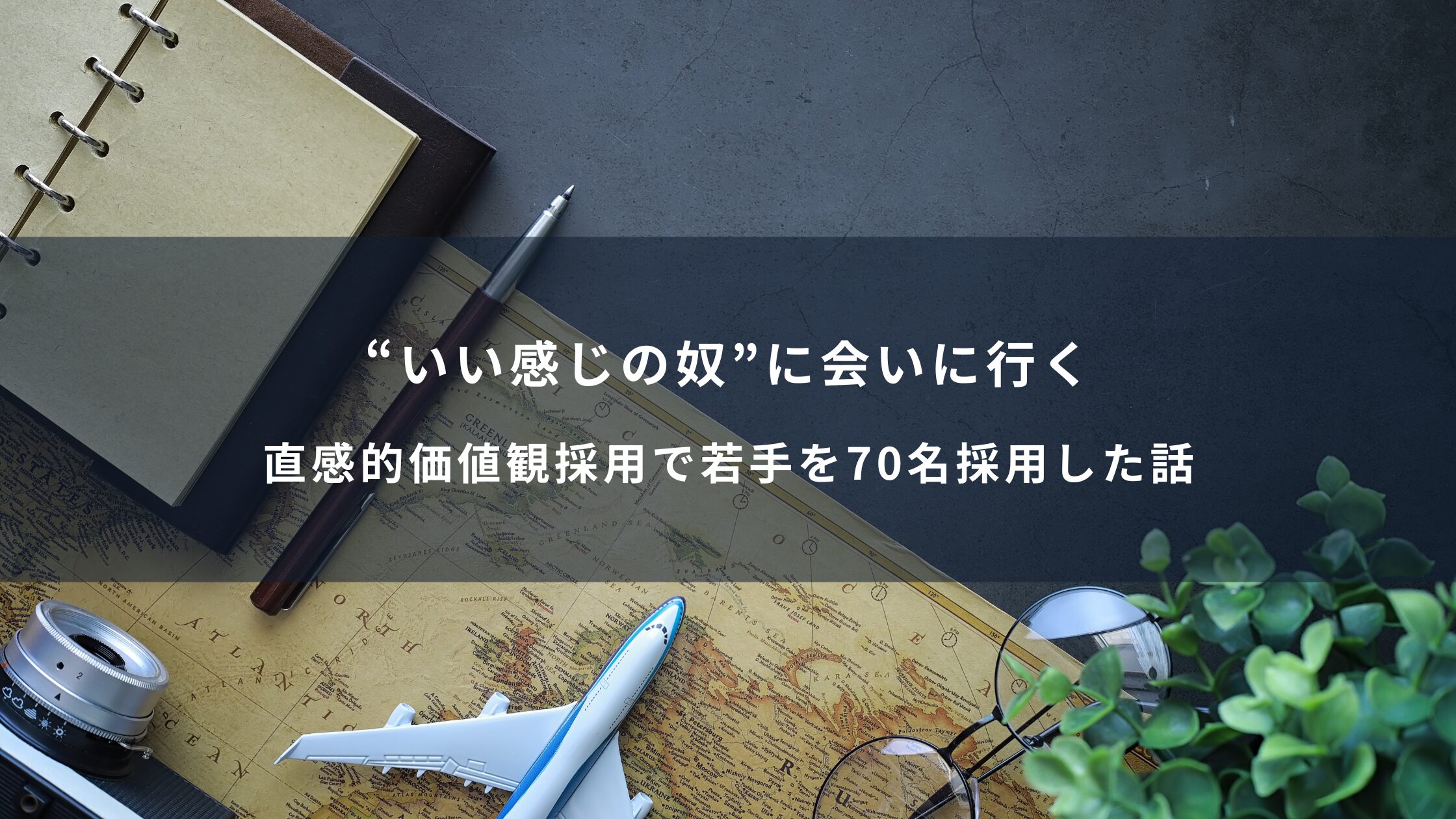 “いい感じの奴”に会いに行く―直感的価値観採用で若手を70名採用した話―